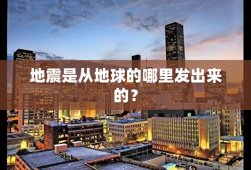 地震是从地球的哪里发出来的？