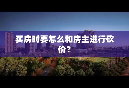 买房时要怎么和房主进行砍价？