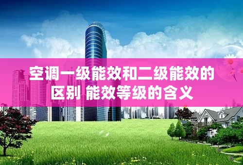 空调一级能效和二级能效的区别 能效等级的含义