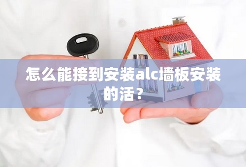 怎么能接到安装alc墙板安装的活？