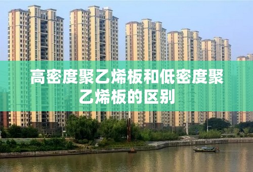 高密度聚乙烯板和低密度聚乙烯板的区别
