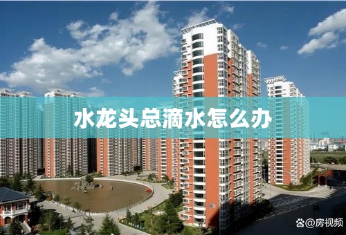 水龙头总滴水怎么办