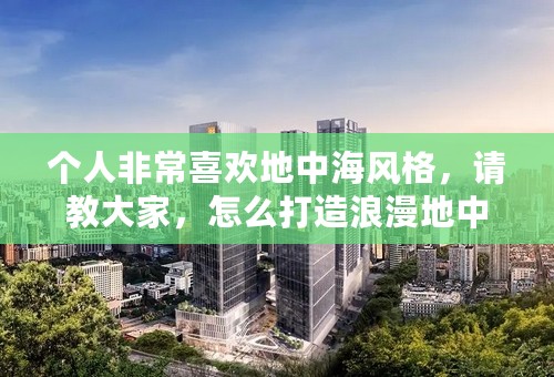 个人非常喜欢地中海风格，请教大家，怎么打造浪漫地中海情境装修风格？装修麻烦吗？
