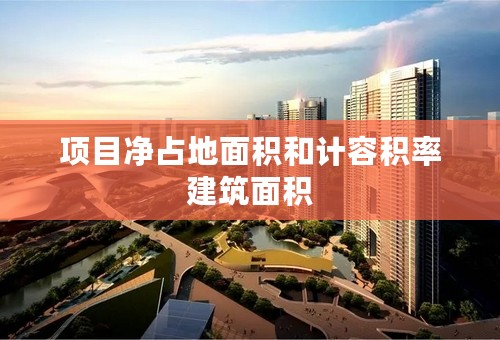 项目净占地面积和计容积率建筑面积