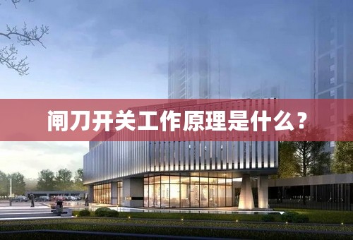 闸刀开关工作原理是什么？