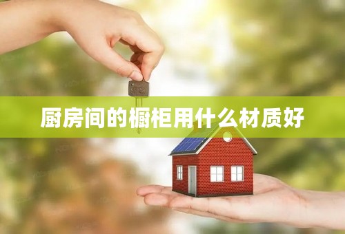 厨房间的橱柜用什么材质好