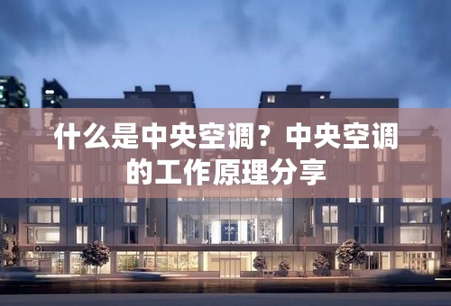 什么是中央空调？中央空调的工作原理分享