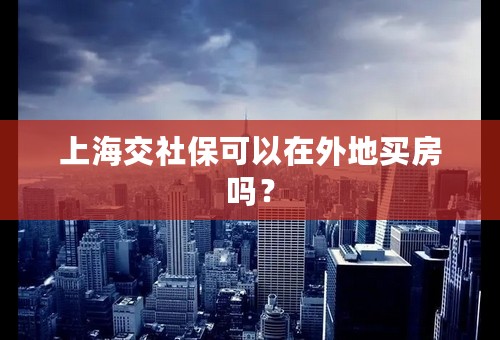 上海交社保可以在外地买房吗？