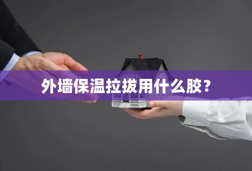 外墙保温拉拔用什么胶？