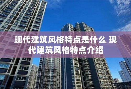 现代建筑风格特点是什么 现代建筑风格特点介绍