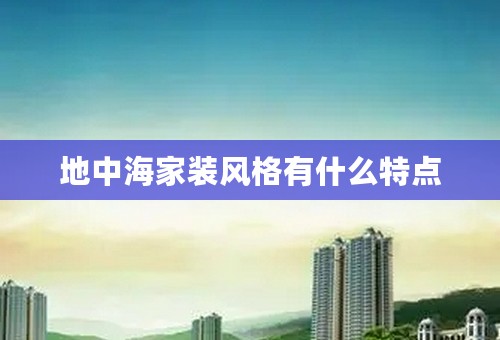 地中海家装风格有什么特点