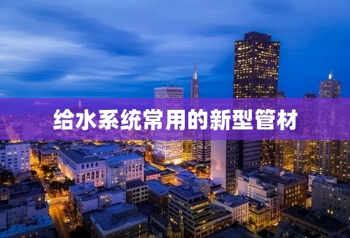 给水系统常用的新型管材
