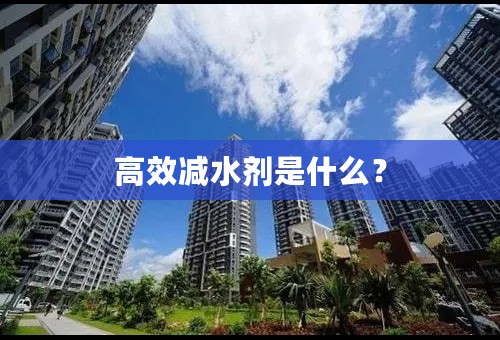 高效减水剂是什么？