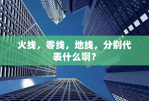 火线，零线，地线，分别代表什么啊？