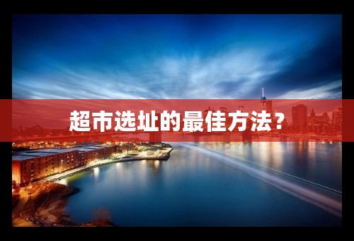 超市选址的最佳方法？