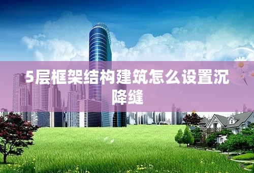5层框架结构建筑怎么设置沉降缝