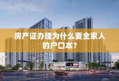 房产证办理为什么要全家人的户口本？