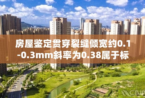 房屋鉴定贯穿裂缝倾宽约0.1-0.3mm斜率为0.38属于标准吗