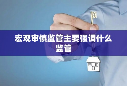 宏观审慎监管主要强调什么监管