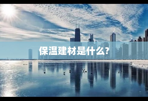 保温建材是什么?