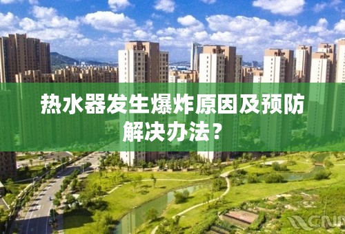 热水器发生爆炸原因及预防解决办法？