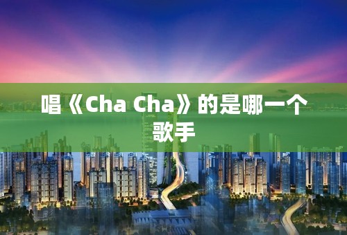 唱《Cha Cha》的是哪一个歌手