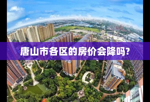唐山市各区的房价会降吗?