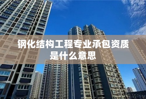 钢化结构工程专业承包资质是什么意思