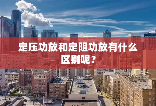 定压功放和定阻功放有什么区别呢？