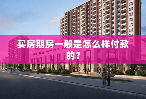 买房期房一般是怎么样付款的？