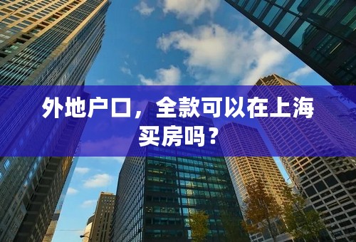 外地户口，全款可以在上海买房吗？