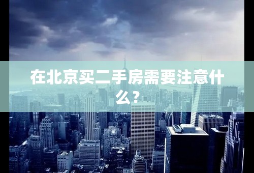 在北京买二手房需要注意什么？