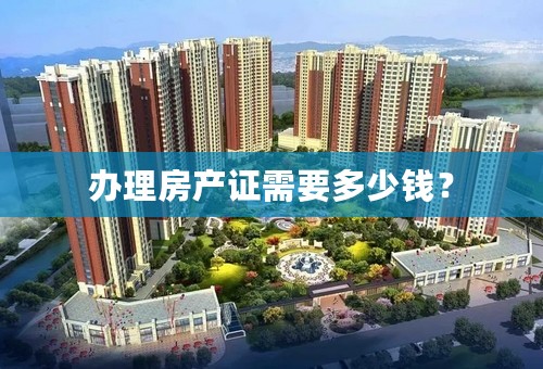 办理房产证需要多少钱？