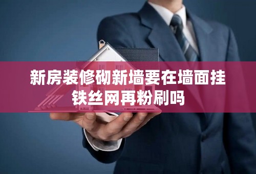 新房装修砌新墙要在墙面挂铁丝网再粉刷吗