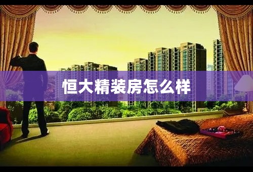 恒大精装房怎么样