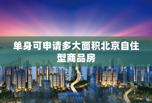 单身可申请多大面积北京自住型商品房