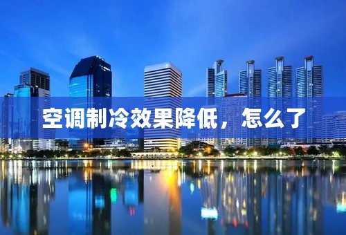 空调制冷效果降低，怎么了