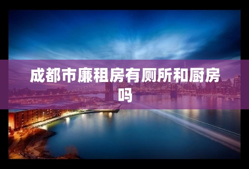 成都市廉租房有厕所和厨房吗