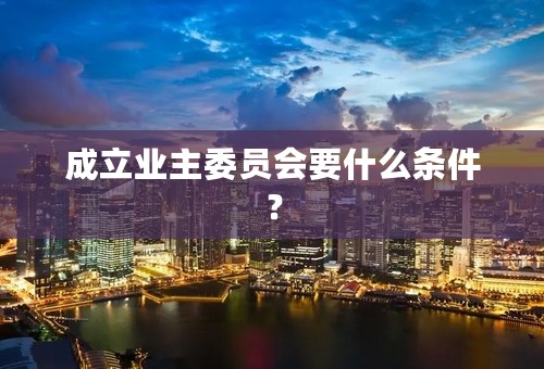 成立业主委员会要什么条件？