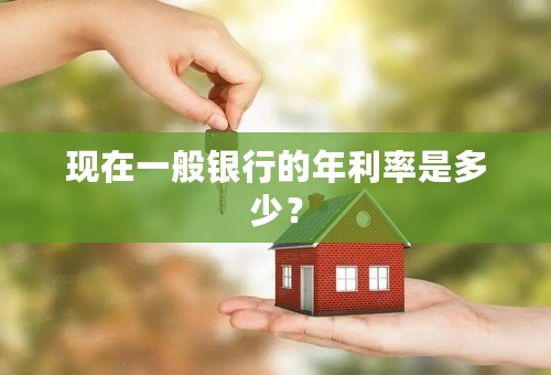 现在一般银行的年利率是多少？