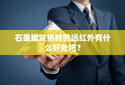 石墨烯发热时的远红外有什么好处吧？