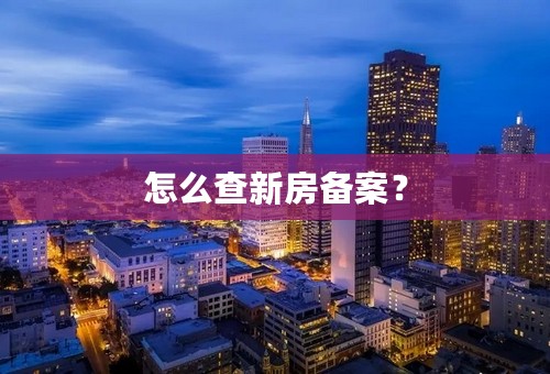 怎么查新房备案？