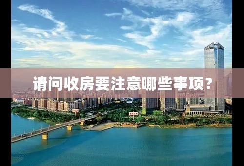 请问收房要注意哪些事项？
