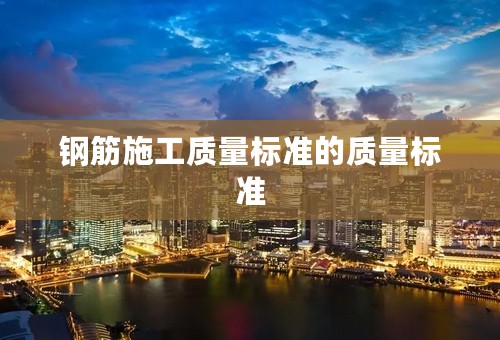 钢筋施工质量标准的质量标准