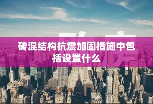 砖混结构抗震加固措施中包括设置什么