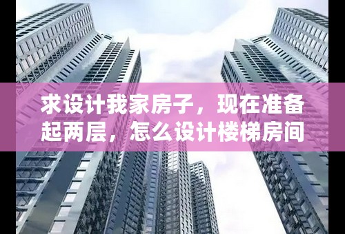 求设计我家房子，现在准备起两层，怎么设计楼梯房间好？