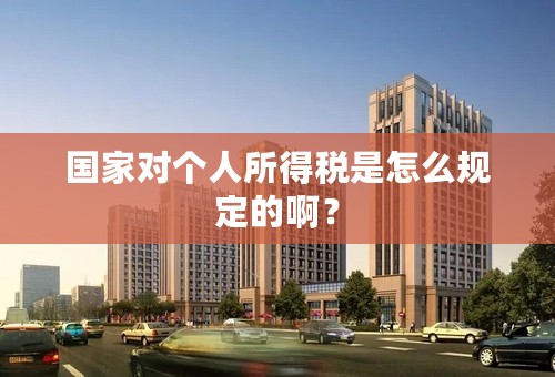 国家对个人所得税是怎么规定的啊？