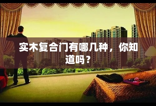 实木复合门有哪几种，你知道吗？