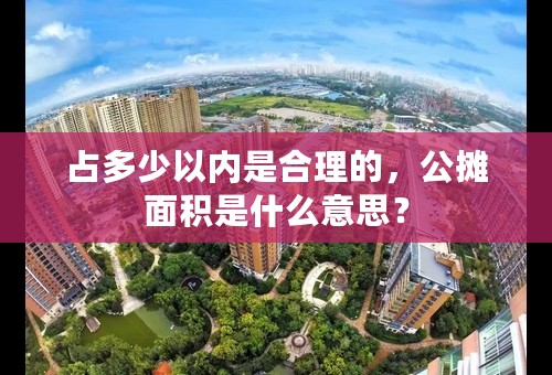 占多少以内是合理的，公摊面积是什么意思？