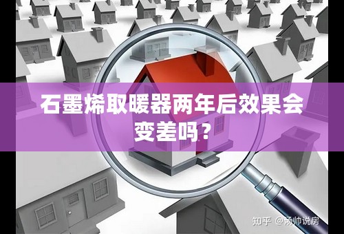 石墨烯取暖器两年后效果会变差吗？